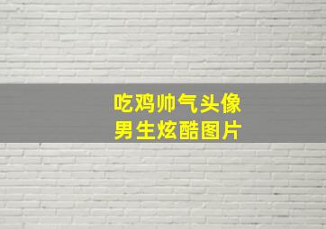 吃鸡帅气头像 男生炫酷图片